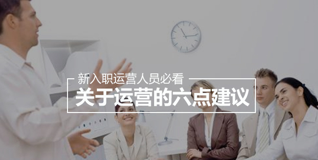 对每个新入职的运营同事，我都给出这六点建议